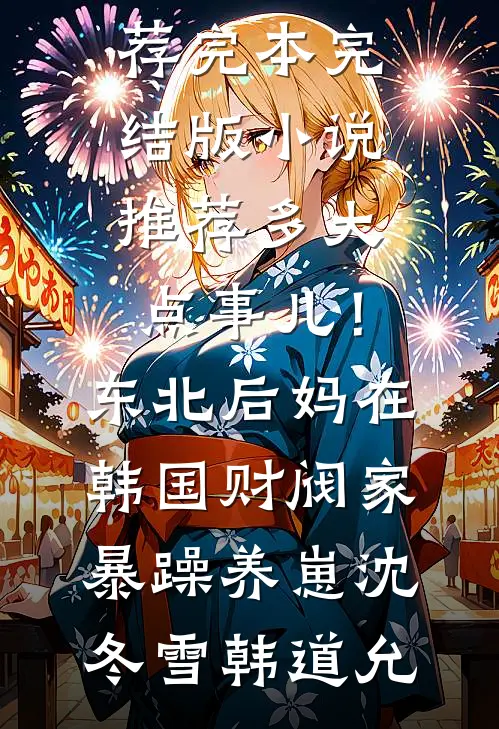 多大点事儿！东北后妈在韩国财阀家暴躁养崽沈冬雪韩道允小说推荐完本_完结版小说推荐多大点事儿！东北后妈在韩国财阀家暴躁养崽沈冬雪韩道允