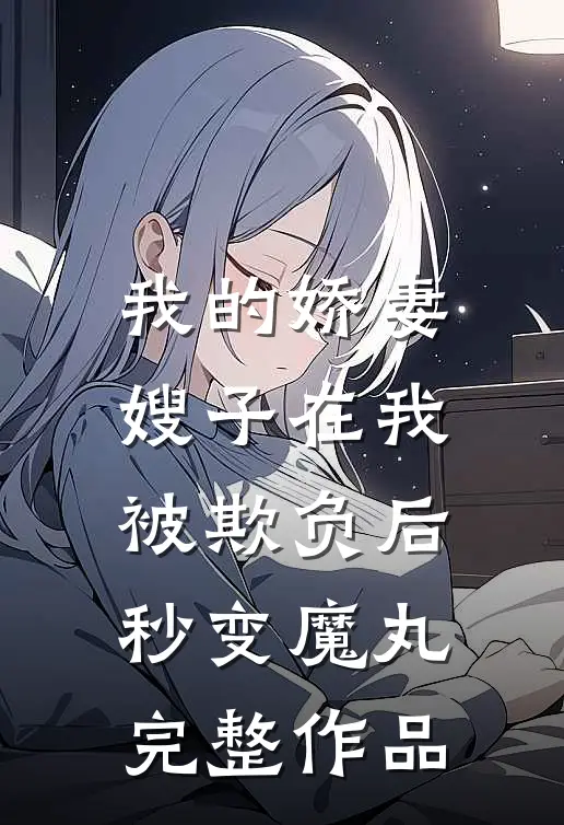 我的娇妻嫂子在我被欺负后，秒变魔丸完整作品