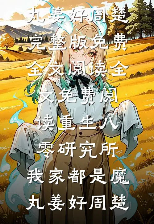 重生八零研究所：我家都是魔丸(姜好周楚)完整版免费全文阅读_全文免费阅读重生八零研究所：我家都是魔丸(姜好周楚)