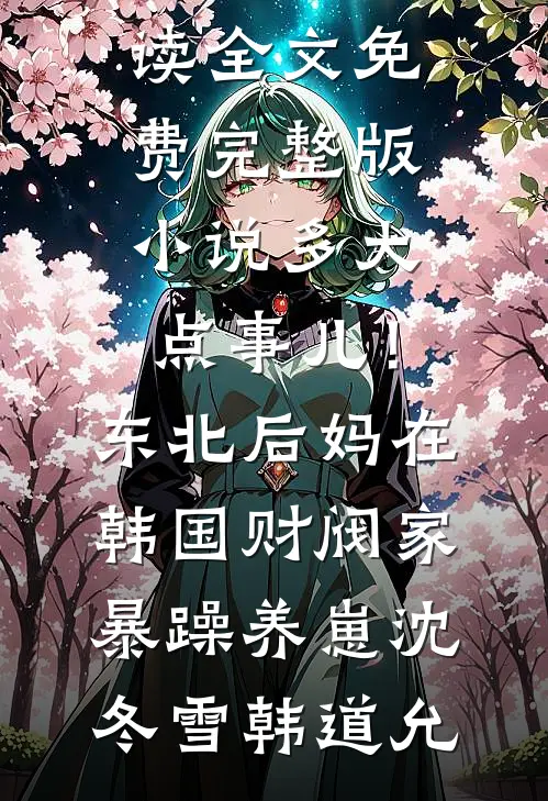多大点事儿！东北后妈在韩国财阀家暴躁养崽(沈冬雪韩道允)免费阅读全文_免费完整版小说多大点事儿！东北后妈在韩国财阀家暴躁养崽沈冬雪韩道允