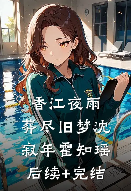 香江夜雨，葬尽旧梦沈寂年霍知瑶后续+完结
