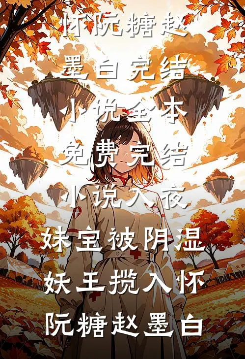 入夜，妹宝被阴湿妖王揽入怀阮糖赵墨白完结小说_全本免费完结小说入夜，妹宝被阴湿妖王揽入怀阮糖赵墨白
