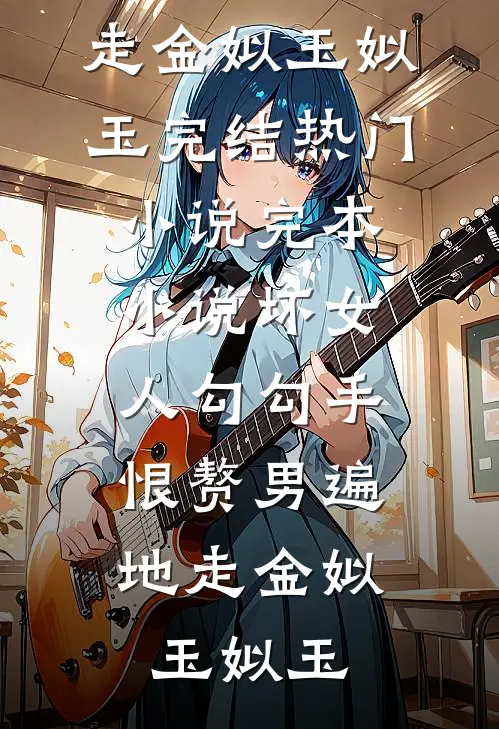 坏女人勾勾手，恨赘男遍地走(金姒玉姒玉)完结热门小说_完本小说坏女人勾勾手，恨赘男遍地走金姒玉姒玉