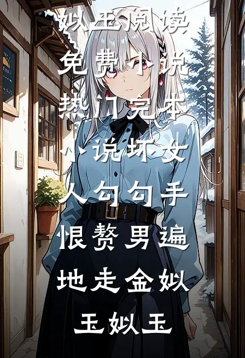 坏女人勾勾手，恨赘男遍地走(金姒玉姒玉)阅读免费小说_热门完本小说坏女人勾勾手，恨赘男遍地走(金姒玉姒玉)