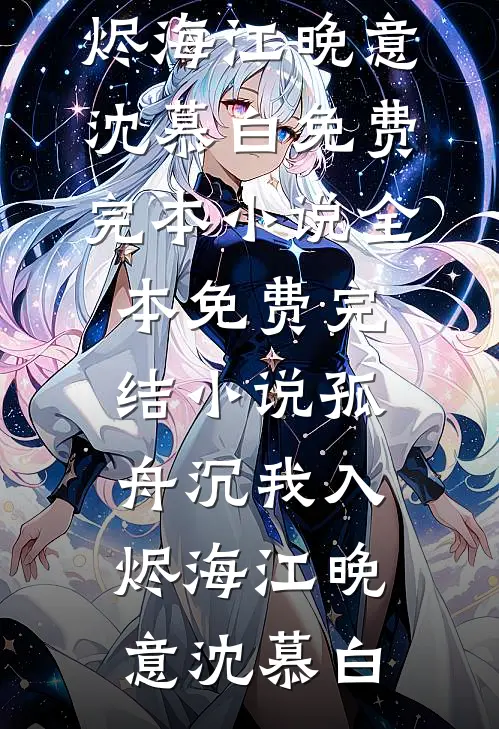 孤舟沉我入烬海江晚意沈慕白免费完本小说_全本免费完结小说孤舟沉我入烬海(江晚意沈慕白)
