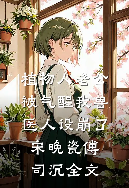 植物人老公被气醒我兽医人设崩了宋晚瓷傅司沉全文