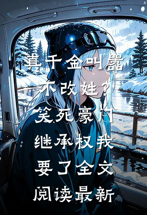 真千金叫嚣不改姓？笑死，豪门继承权我要了全文阅读最新