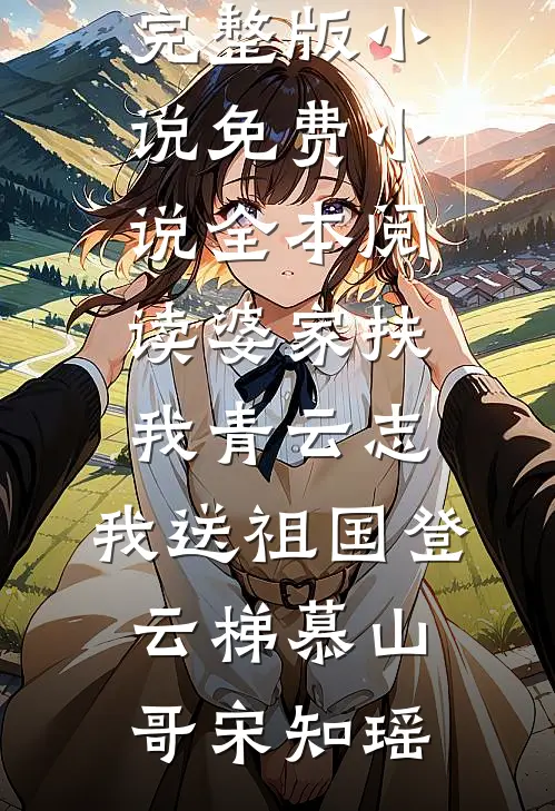 婆家扶我青云志，我送祖国登云梯(慕山哥宋知瑶)免费完整版小说_免费小说全本阅读婆家扶我青云志，我送祖国登云梯慕山哥宋知瑶