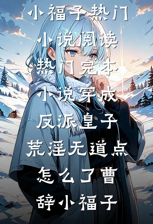 穿成反派皇子，荒淫无道点怎么了曹辞小福子热门小说阅读_热门完本小说穿成反派皇子，荒淫无道点怎么了(曹辞小福子)