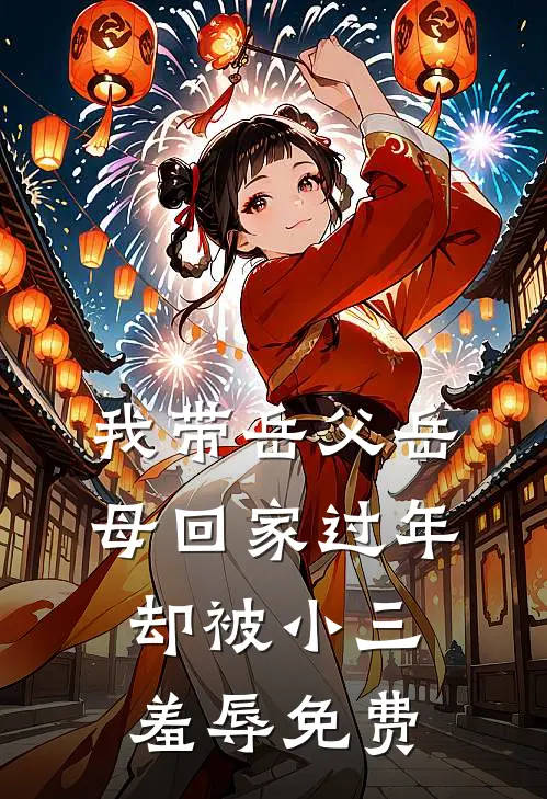 我带岳父岳母回家过年，却被小三羞辱免费
