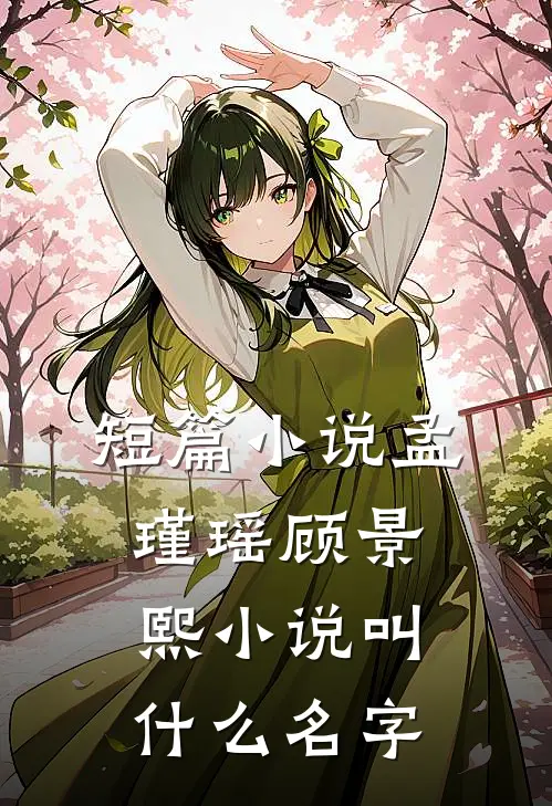 短篇小说孟瑾瑶顾景熙小说叫什么名字