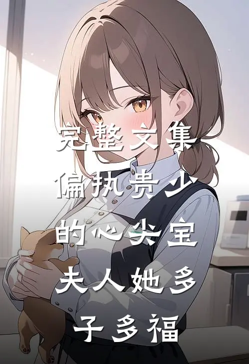 完整文集偏执贵少的心尖宝：夫人她多子多福