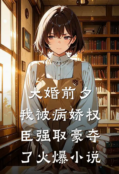 大婚前夕，我被病娇权臣强取豪夺了火爆小说