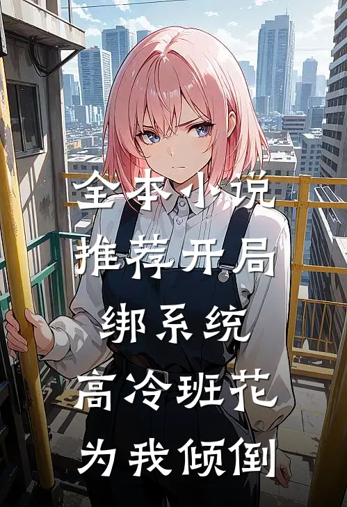 全本小说推荐开局绑系统，高冷班花为我倾倒