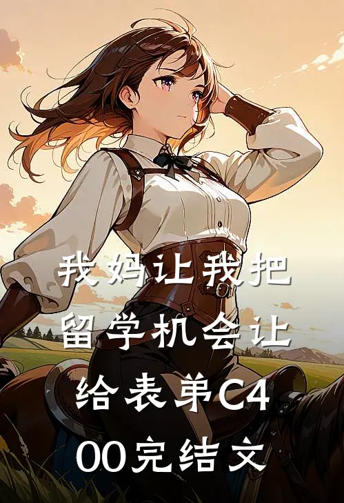 我妈让我把留学机会让给表弟C400完结文