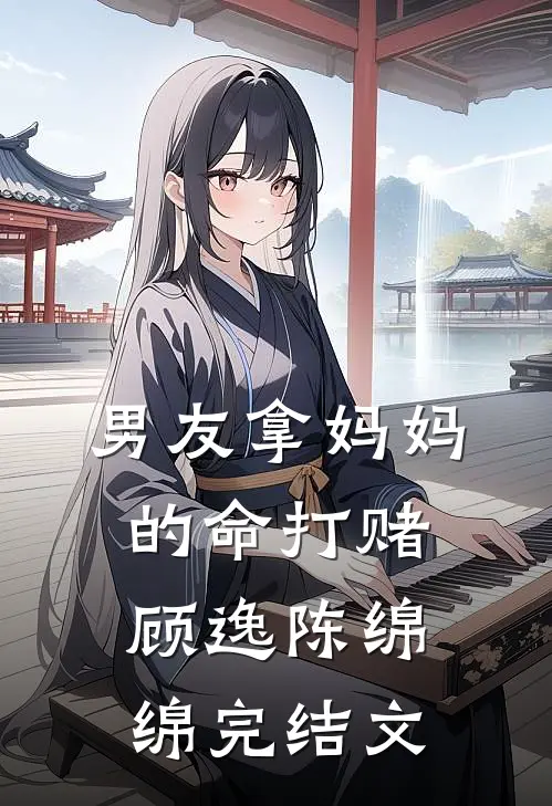 男友拿妈妈的命打赌顾逸陈绵绵完结文