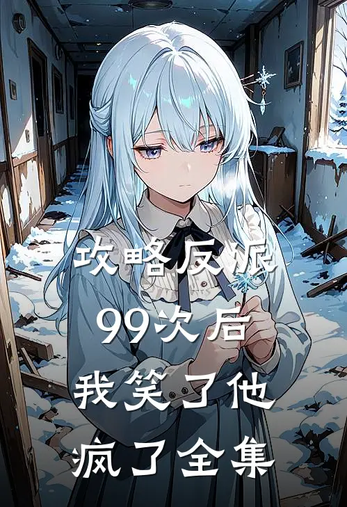 攻略反派99次后，我笑了他疯了全集