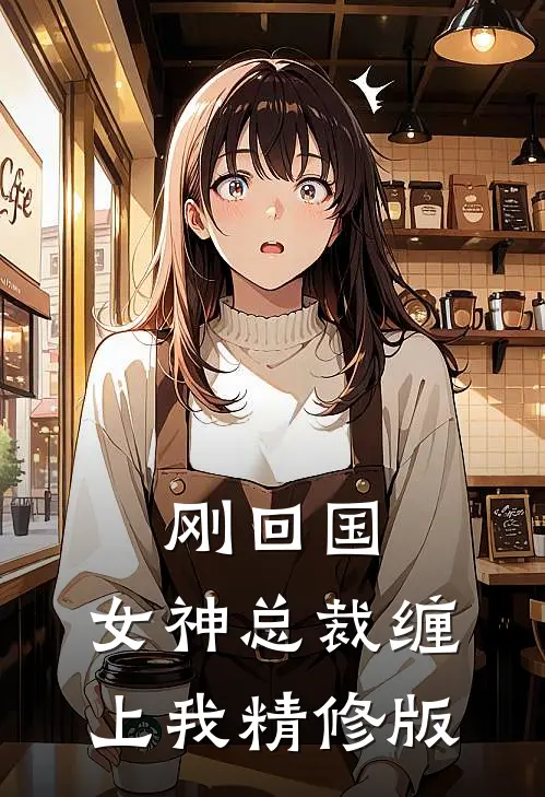 刚回国,女神总裁缠上我精修版