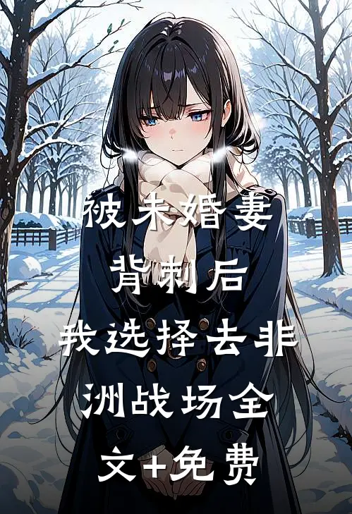被未婚妻背刺后，我选择去非洲战场全文+免费