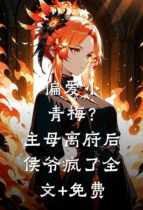 偏爱小青梅？主母离府后侯爷疯了全文+免费