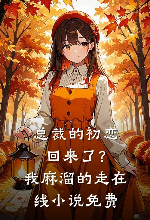 总裁的初恋回来了？我麻溜的走在线小说免费