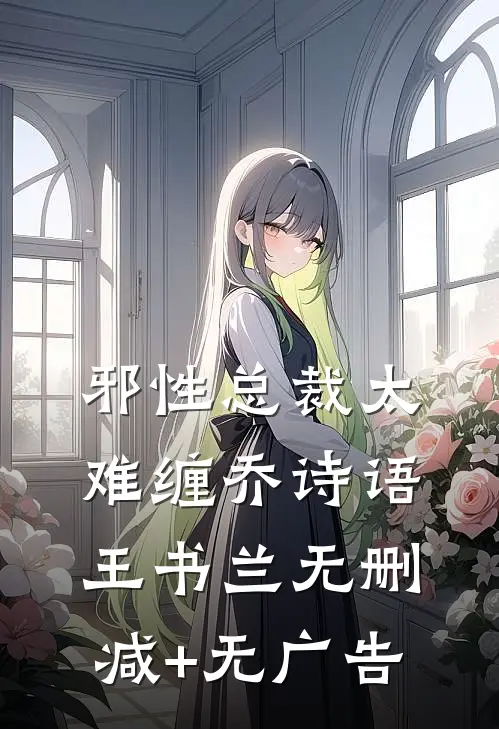 邪性总裁太难缠乔诗语王书兰无删减+无广告