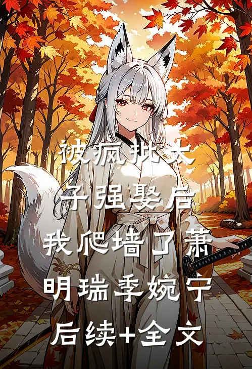 被疯批太子强娶后，我爬墙了萧明瑞季婉宁后续+全文