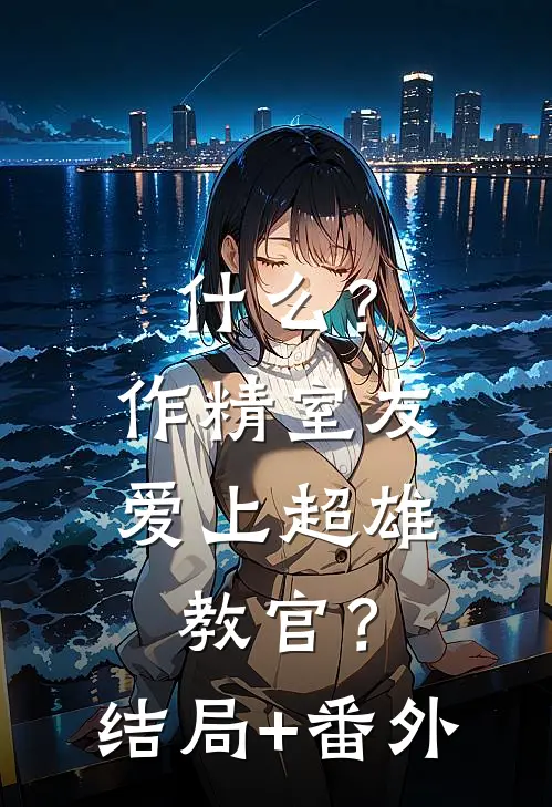 什么？作精室友爱上超雄教官？结局+番外