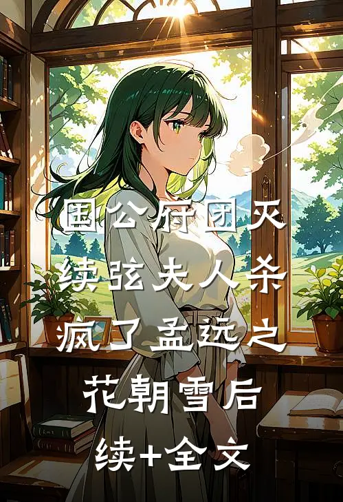 国公府团灭：续弦夫人杀疯了孟远之花朝雪后续+全文