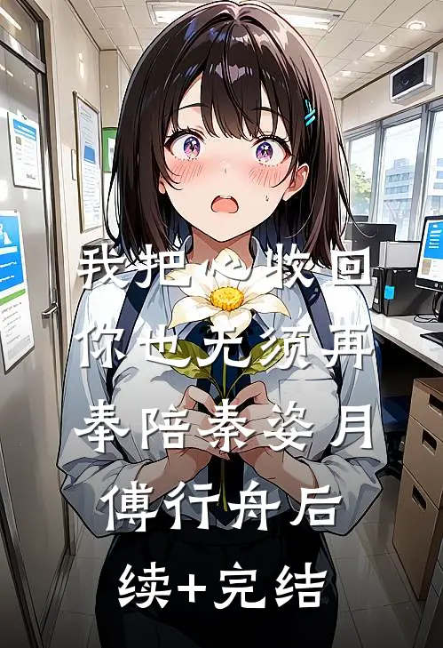 我把心收回，你也无须再奉陪秦姿月傅行舟后续+完结