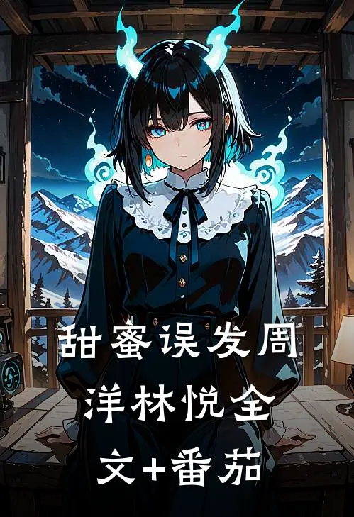 甜蜜误发周洋林悦全文+番茄