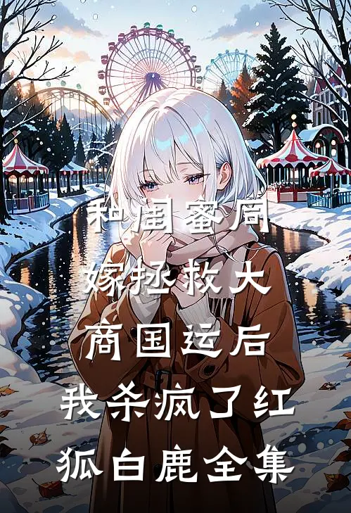 和闺蜜同嫁拯救大商国运后，我杀疯了红狐白鹿 全集