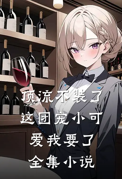 顶流不装了，这团宠小可爱我要了全集小说