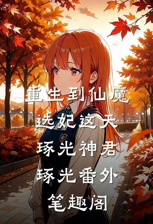 重生到仙魔选妃这天：琢光神君琢光番外笔趣阁