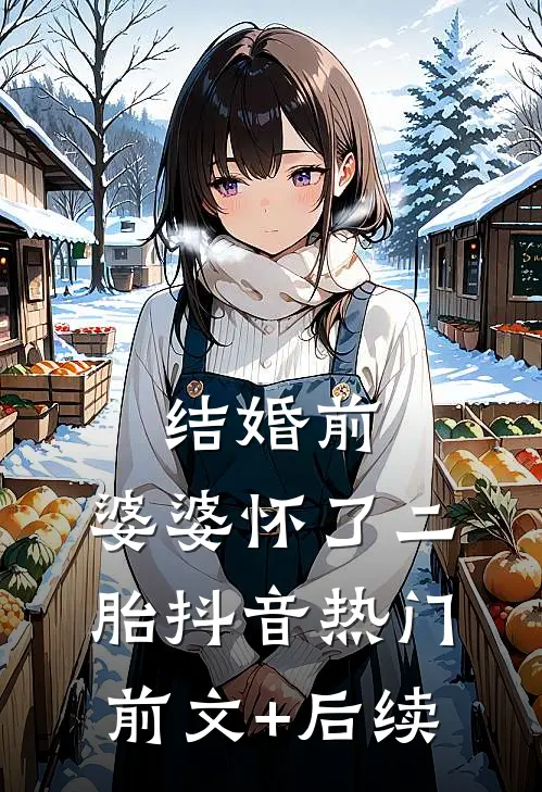 结婚前，婆婆怀了二胎抖音热门前文+后续
