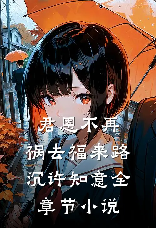 君恩不再，祸去福来路沉许知意全章节小说