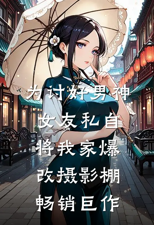 为讨好男神，女友私自将我家爆改摄影棚畅销巨作