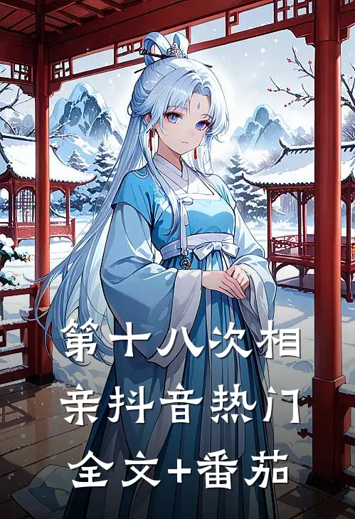 第十八次相亲抖音热门全文+番茄