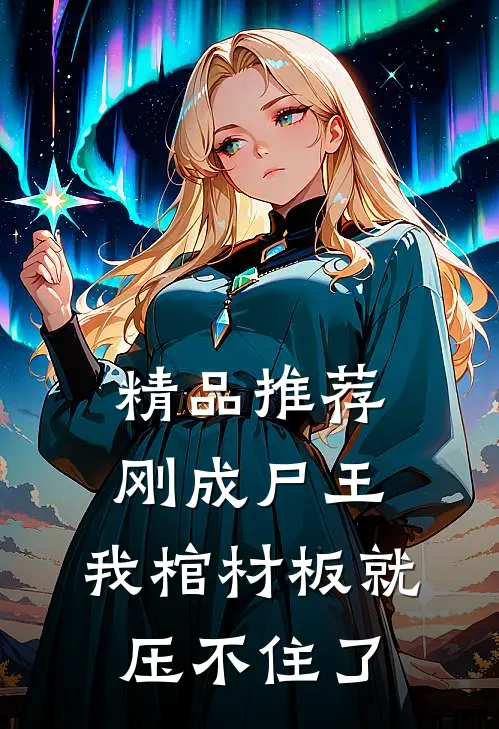 精品推荐刚成尸王，我棺材板就压不住了