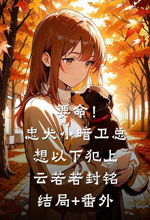 要命！忠犬小暗卫总想以下犯上云若若封铭结局+番外
