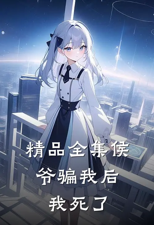 精品全集侯爷骗我后，我死了