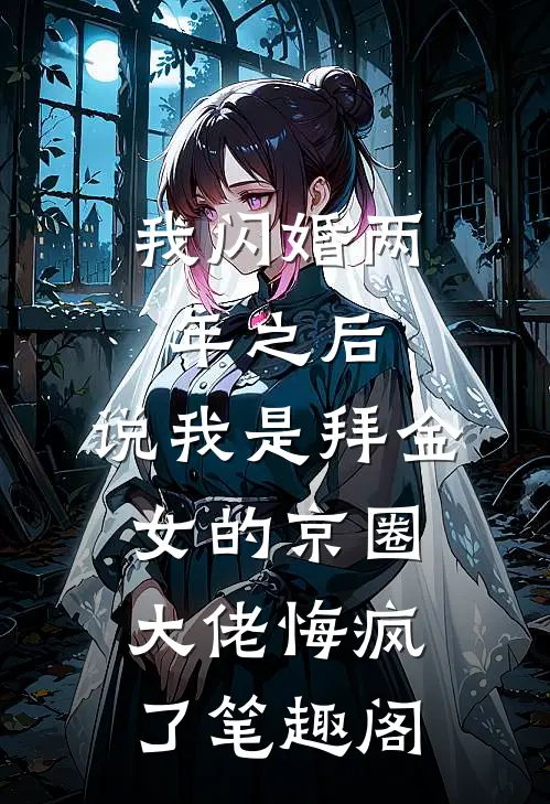 我闪婚两年之后，说我是拜金女的京圈大佬悔疯了笔趣阁