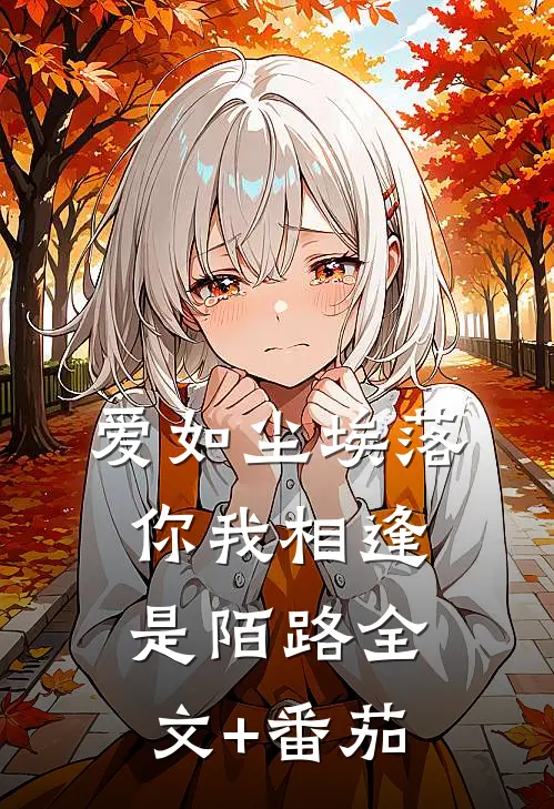 爱如尘埃落，你我相逢是陌路全文+番茄