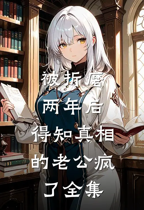 被折磨两年后，得知真相的老公疯了 全集