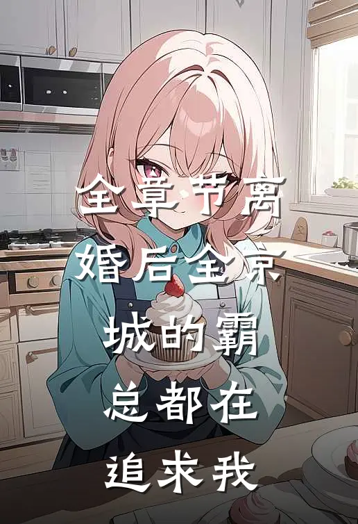 全章节离婚后全京城的霸总都在追求我