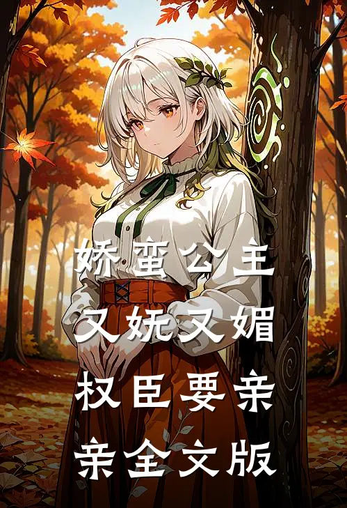 娇蛮公主又妩又媚，权臣要亲亲全文版