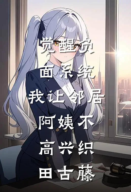 觉醒负面系统，我让邻居阿姨不高兴织田古藤