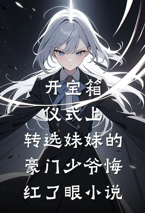 开宝箱仪式上，转选妹妹的豪门少爷悔红了眼小说