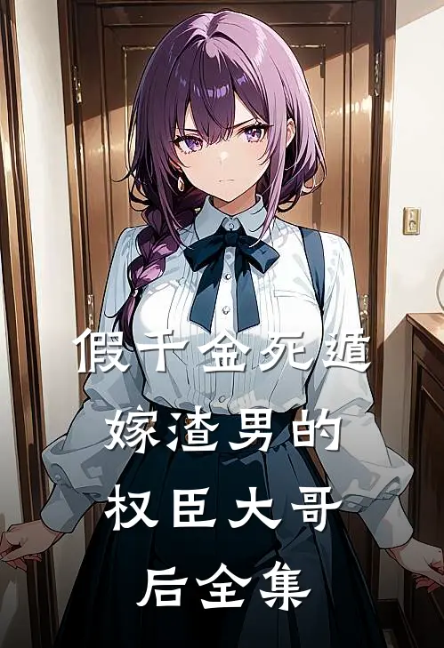 假千金死遁，嫁渣男的权臣大哥后全集