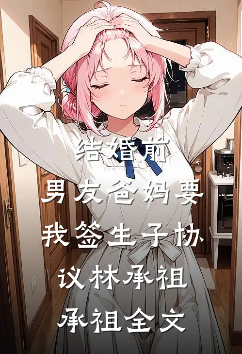 结婚前，男友爸妈要我签生子协议林承祖承祖全文